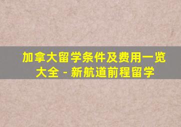 加拿大留学条件及费用一览大全 - 新航道前程留学